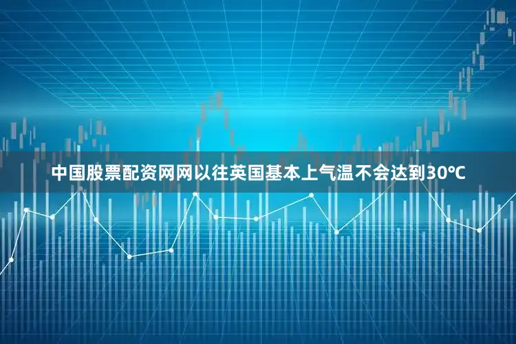 中国股票配资网网以往英国基本上气温不会达到30℃
