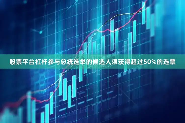 股票平台杠杆参与总统选举的候选人须获得超过50%的选票