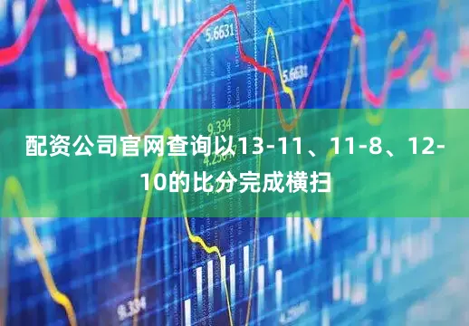 配资公司官网查询以13-11、11-8、12-10的比分完成横扫
