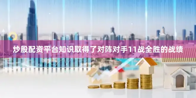 炒股配资平台知识取得了对阵对手11战全胜的战绩