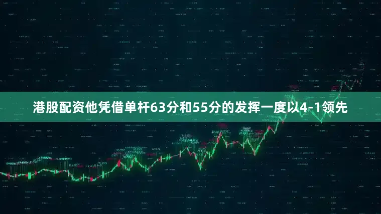 港股配资他凭借单杆63分和55分的发挥一度以4-1领先