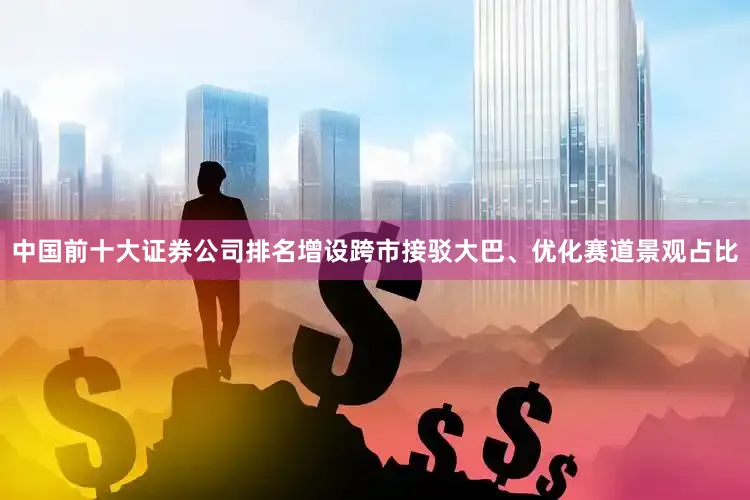 中国前十大证券公司排名增设跨市接驳大巴、优化赛道景观占比