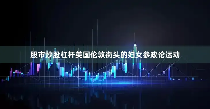 股市炒股杠杆英国伦敦街头的妇女参政论运动
