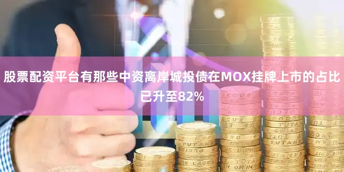 股票配资平台有那些中资离岸城投债在MOX挂牌上市的占比已升至82%