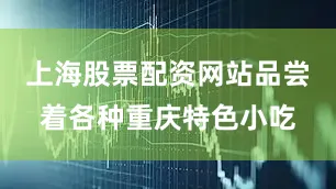 上海股票配资网站品尝着各种重庆特色小吃