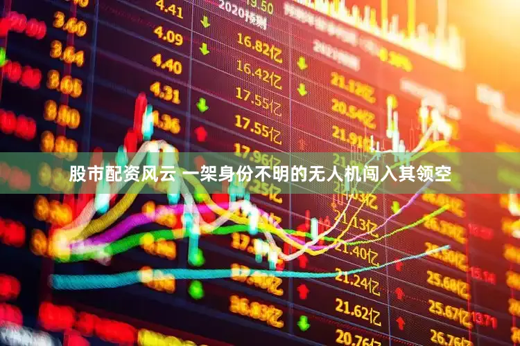 股市配资风云 一架身份不明的无人机闯入其领空