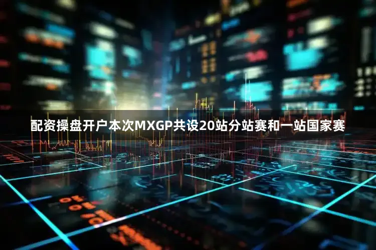 配资操盘开户本次MXGP共设20站分站赛和一站国家赛